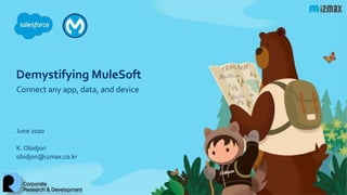 Demystifying MuleSoft
Connect any app, data, and device
June 2020
K. Obidjon
obidjon@i2max.co.kr
 
