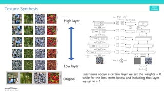 Texture Synthesis
Original
High layer
Low layer
Loss terms above a certain layer we set the weights = 0,
while for the loss terms below and including that layer,
we set w = 1.
 