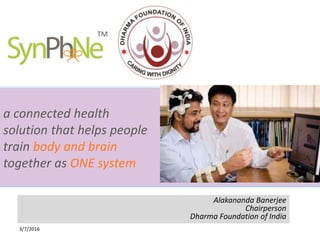 3/7/2016
a connected health
solution that helps people
train body and brain
together as ONE system
Alakananda Banerjee
Chairperson
Dharma Foundation of India
TM
 