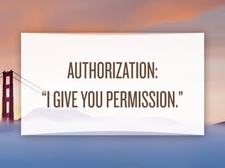 OAUTH IS…
• an Authorization protocol.
• not an Authentication protocol.
• (from the perspective of the web developer)
 