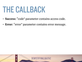 THE CALLBACK
• Success: “code” parameter contains authorization code.
• OpenID: State key will be sent back.
• Error: “error” parameter contains error message.
GET /authorize/?code=4/ASDFASDFASDFASDF123123123123 HTTP/1.1
Host: developers.google.com
 