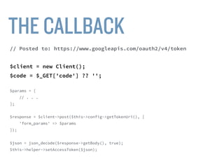 $client = new Client();
$code = $_GET['code'] ?? '';
$params = [
'code' => $code,
'grant_type' => 'authorization_code',
'client_id' => $this->config->getClientId(),
'client_secret' => $this->config->getClientSecret(),
'redirect_uri' => $this->helper->getCallbackUrl(self::AREA)
];
$url = “https://www.googleapis.com/oauth2/v4/token”;
$response = $client->post($url, ['form_params' => $params]);
 