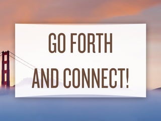 GO FORTH
AND CONNECT!
 