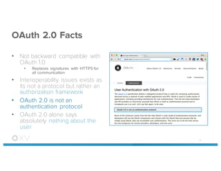 OAuth 2.0 Facts
• Not backward compatible with
OAuth 1.0
• Replaces signatures with HTTPS for
all communication
• Interoperability issues exists as
its not a protocol but rather an
authorization framework
• OAuth 2.0 is not an
authentication protocol
• OAuth 2.0 alone says
absolutely nothing about the
user
41
 