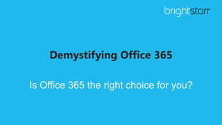 Demystifying Office 365
Is Office 365 the right choice for you?
 
