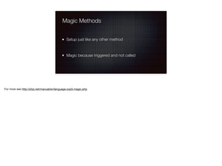 Magic Methods
Setup just like any other method
Magic because triggered and not called
For more see http://php.net/manual/e...
