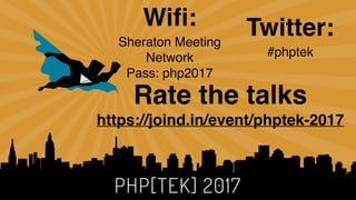 PHP[TEK] 2017
Wiﬁ:
Sheraton Meeting
Network 
Pass: php2017 
Twitter:
#phptek
Rate the talks
https://joind.in/event/phptek-2017
 