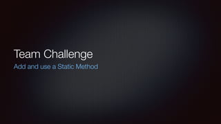 Team Challenge
Add and use a Static Method
 