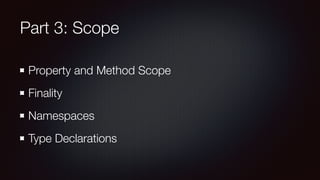 Part 3: Scope
Property and Method Scope
Finality
Namespaces
Type Declarations
 
