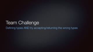 Team Challenge
Deﬁning types AND try accepting/returning the wrong types
 