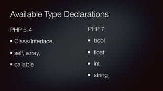 Available Type Declarations
PHP 5.4
Class/Interface,
self, array,
callable
PHP 7
bool
ﬂoat
int
string
 