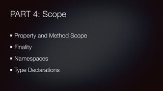 PART 4: Scope
Property and Method Scope
Finality
Namespaces
Type Declarations
 