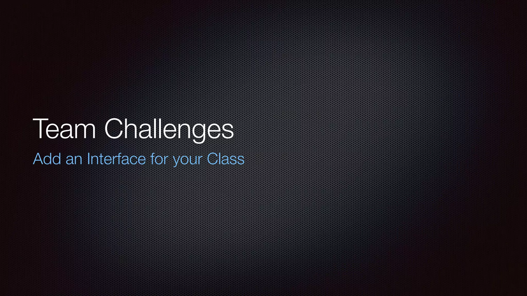 Team Challenges
Add an Interface for your Class
 