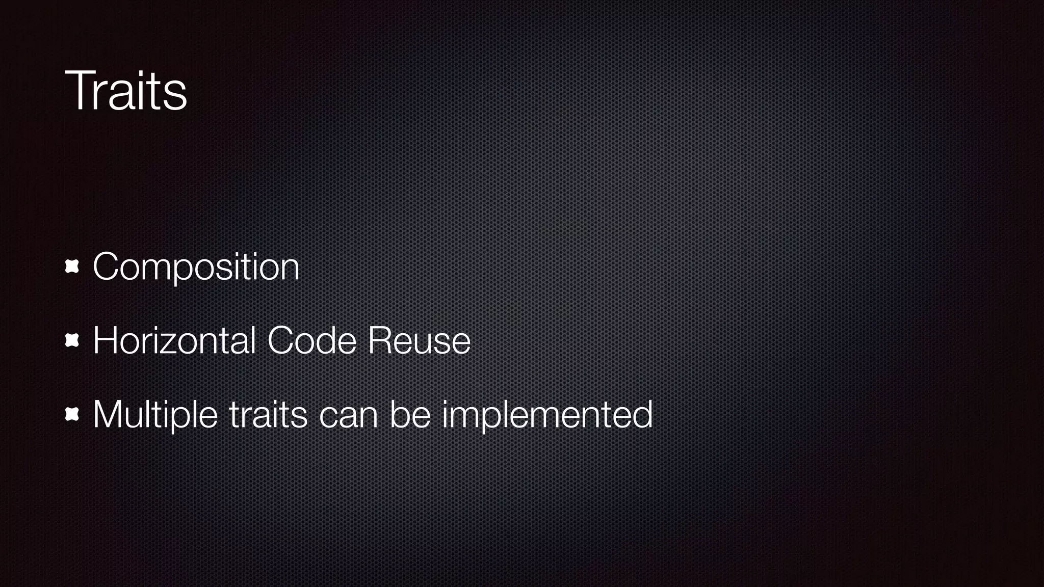 Traits
Composition
Horizontal Code Reuse
Multiple traits can be implemented
 