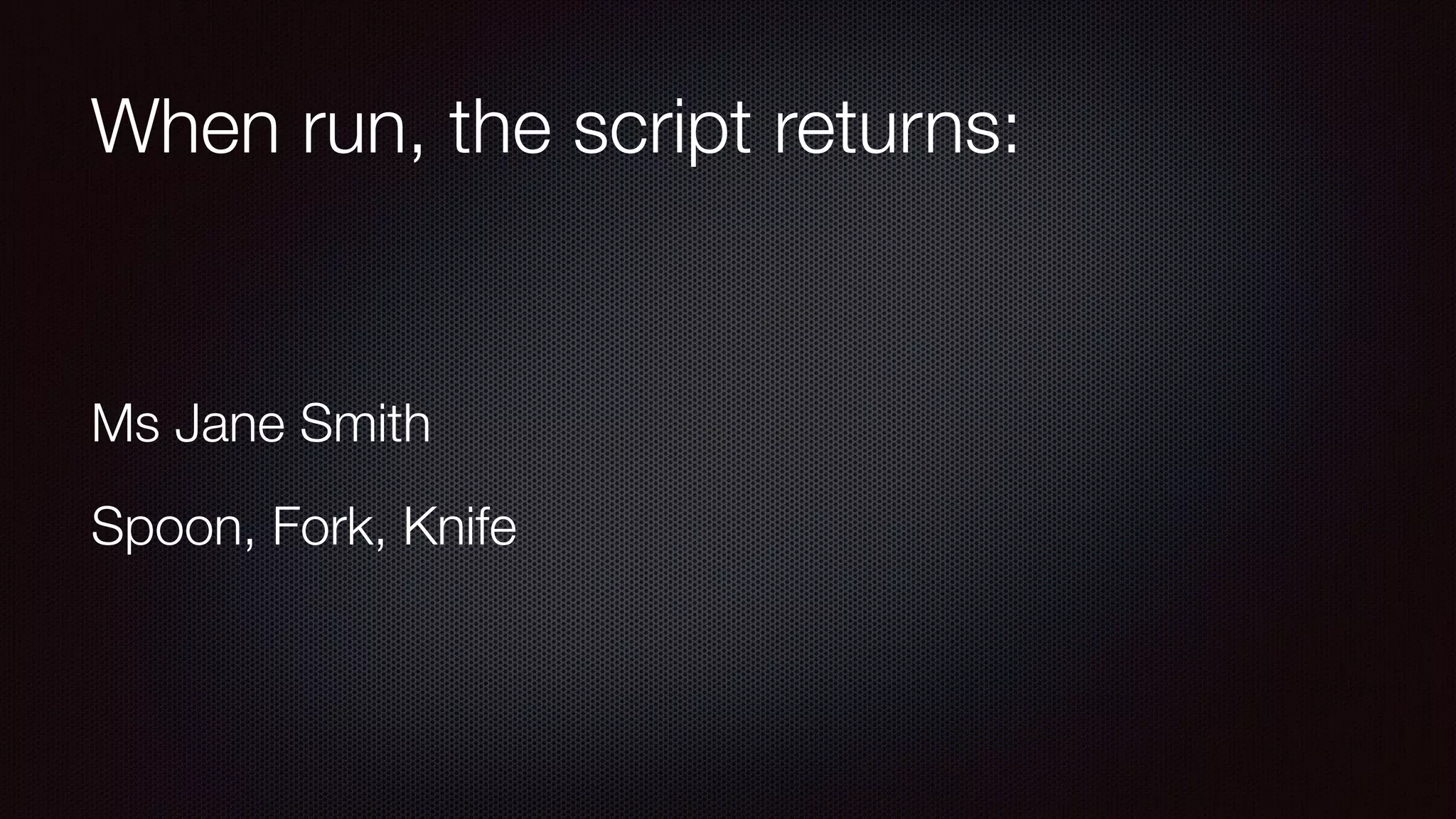 When run, the script returns:
Ms Jane Smith
Spoon, Fork, Knife
 