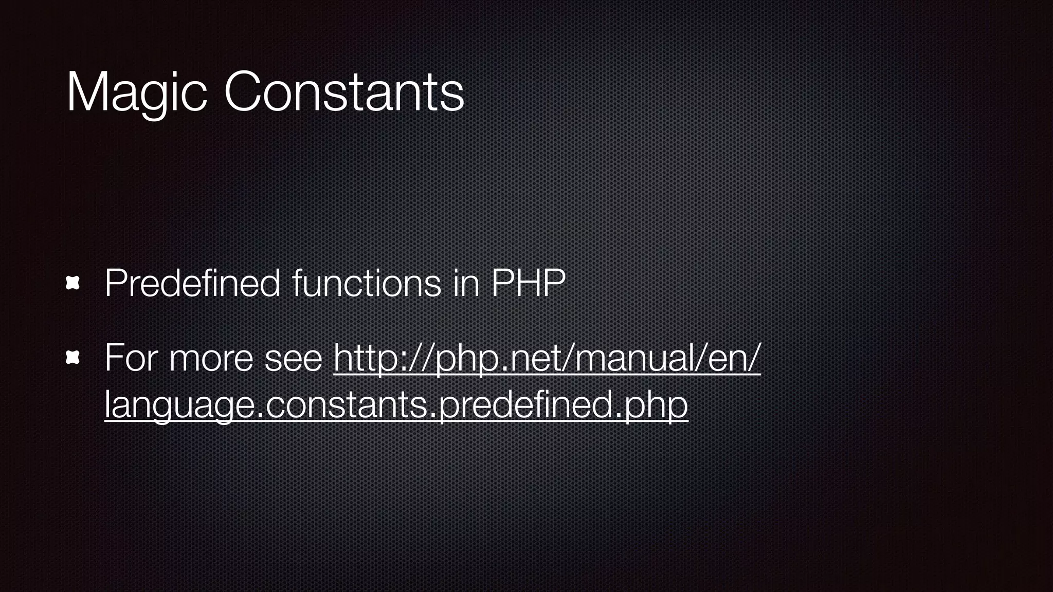 Magic Constants
Predeﬁned functions in PHP
For more see http://php.net/manual/en/
language.constants.predeﬁned.php
 