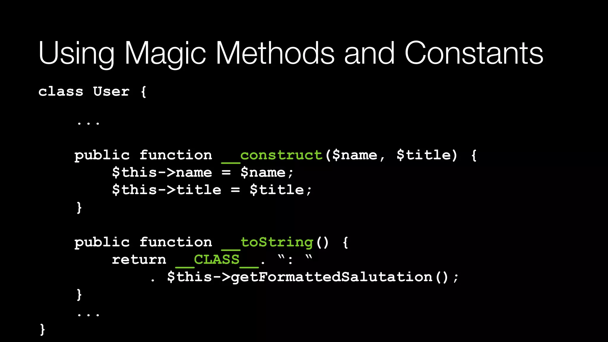 Using Magic Methods and Constants
class User {
... 
 
public function __construct($name, $title) { 
$this->name = $name; 
$this->title = $title; 
} 
 
public function __toString() { 
return __CLASS__. “: “ 
. $this->getFormattedSalutation(); 
} 
... 
}
 