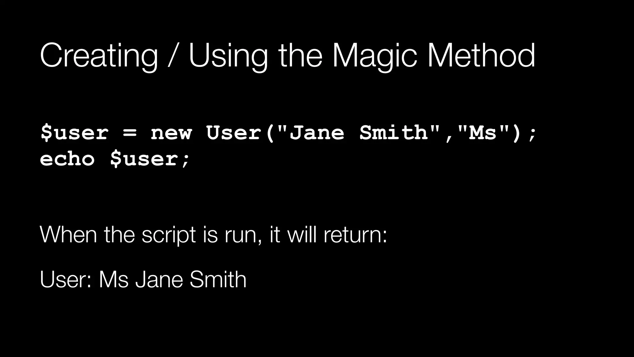 Creating / Using the Magic Method
$user = new User("Jane Smith","Ms"); 
echo $user;
When the script is run, it will return:
User: Ms Jane Smith
 