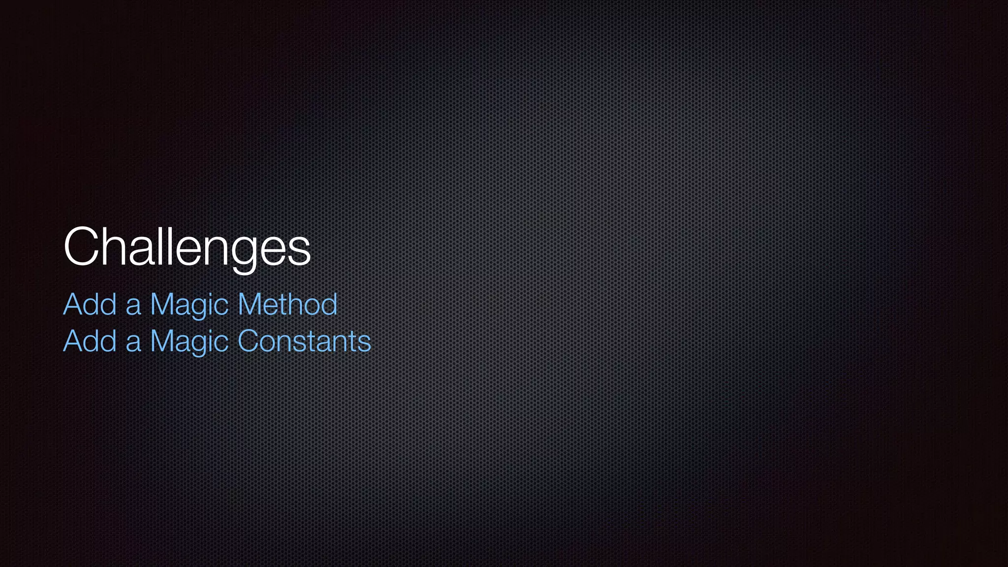 Challenges
Add a Magic Method
Add a Magic Constants
 