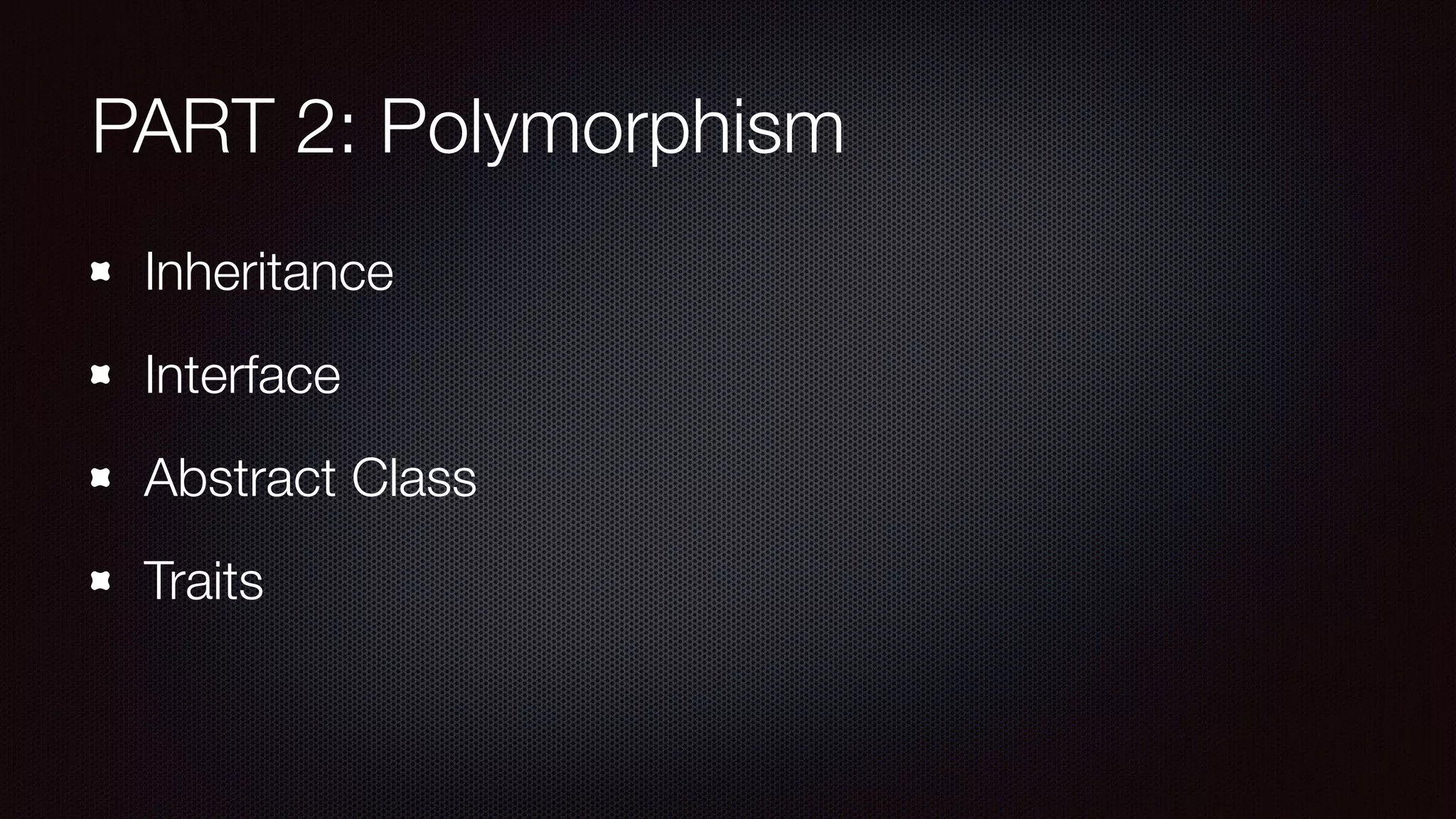 PART 2: Polymorphism
Inheritance
Interface
Abstract Class
Traits
 