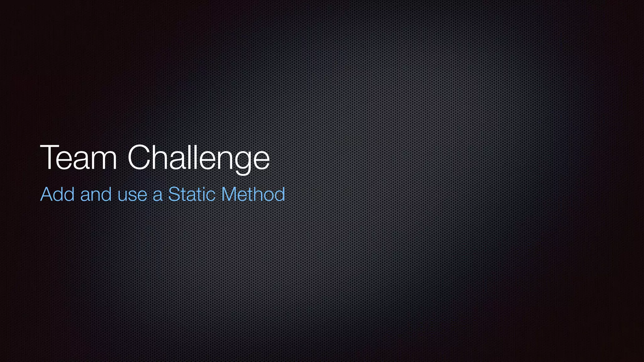 Team Challenge
Add and use a Static Method
 