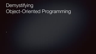 Demystifying 
Object-Oriented Programming
.
 