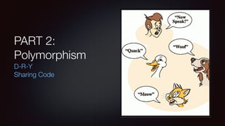 PART 2:
Polymorphism
D-R-Y 
Sharing Code
 