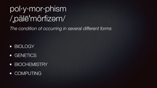 pol·y·mor·phism
/ˌpälēˈmôrﬁzəm/
The condition of occurring in several different forms
BIOLOGY
GENETICS
BIOCHEMISTRY
COMPUTING
 