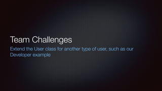 Team Challenges
Extend the User class for another type of user, such as our
Developer example
 