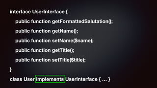 interface UserInterface {
public function getFormattedSalutation();
public function getName();
public function setName($name);
public function getTitle();
public function setTitle($title);
}
class User implements UserInterface { … }
 