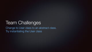 Team Challenges
Change to User class to an abstract class.
Try instantiating the User class
 