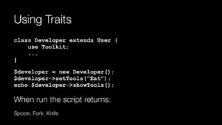 Using Traits
class Developer extends User { 
use Toolkit; 
... 
}
$developer = new Developer(); 
$developer->setTools("Eat"); 
echo $developer->showTools();
When run the script returns:
Spoon, Fork, Knife
 