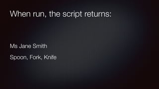 When run, the script returns:
Ms Jane Smith
Spoon, Fork, Knife
 