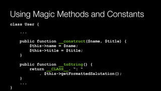 Using Magic Methods and Constants
class User {
... 
 
public function __construct($name, $title) { 
$this->name = $name; 
$this->title = $title; 
} 
 
public function __toString() { 
return __CLASS__. “: “ 
. $this->getFormattedSalutation(); 
} 
... 
}
 