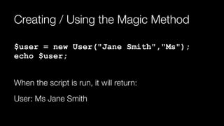 Creating / Using the Magic Method
$user = new User("Jane Smith","Ms"); 
echo $user;
When the script is run, it will return:
User: Ms Jane Smith
 