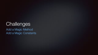 Challenges
Add a Magic Method
Add a Magic Constants
 