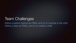 Team Challenges
Deﬁne a parent method as FINAL and try to override in the child
Deﬁne a class as FINAL and try to create a child
 