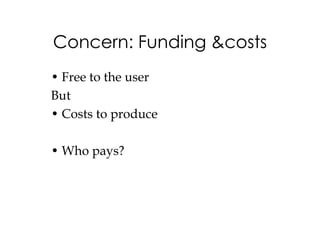 Concern: Funding &costs
• Free to the user
But
• Costs to produce

• Who pays?
 