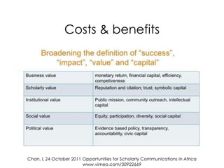 Costs & benefits




Chan, L 24 October 2011 Opportunities for Scholarly Communications in Africa
                        www.vimeo.com/30922669
 