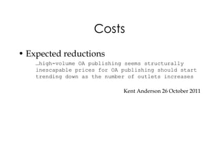 Costs
• Expected reductions
    …high-volume OA publishing seems structurally
    inescapable prices for OA publishing should start
    trending down as the number of outlets increases

                              Kent Anderson 26 October 2011
 