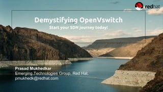 Demystifying OpenVswitch
Start your SDN journey today!
Prasad Mukhedkar
Emerging Technologies Group, Red Hat.
pmukhedk@redhat.com
 