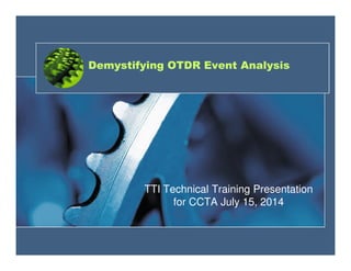 Demystifying OTDR Event Analysis
TTI Technical Training Presentation
for CCTA July 15, 2014
 