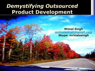 Demystifying Outsourced
 Product Development


                     Mrinal Singh
               mrinalasingh@gmail.com
                 Skype: mrinalasingh
 