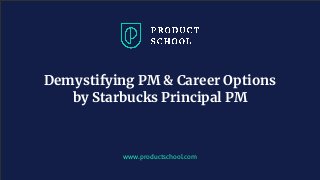 www.pro u ts hool. om
Demystifying PM & Career Options
by Starbucks Principal PM
 