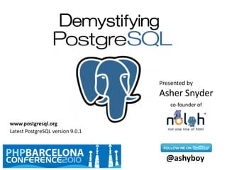 Demystifying
Presented by
Asher Snyder
@ashyboy
co-founder of
Latest PostgreSQL version 9.0.1
www.postgresql.org
 