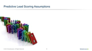 © 2014 SiriusDecisions. All Rights Reserved 10
Predictive Lead Scoring Assumptions
 