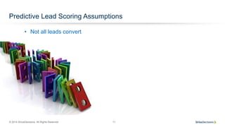 © 2014 SiriusDecisions. All Rights Reserved 11
Predictive Lead Scoring Assumptions
•  Not all leads convert
 