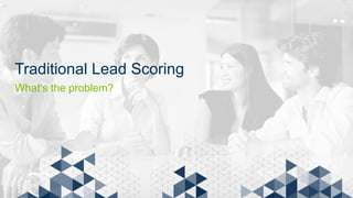 Traditional Lead Scoring
What’s the problem?
 