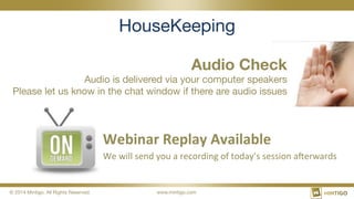 © 2014 Mintigo. All Rights Reserved.
 www.mintigo.com
HouseKeeping
Audio Check 
Audio is delivered via your computer speakers 
Please let us know in the chat window if there are audio issues
Webinar	
  Replay	
  Available	
  
We	
  will	
  send	
  you	
  a	
  recording	
  of	
  today’s	
  session	
  a4erwards	
  
 