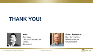 © 2014 Mintigo. All Rights Reserved.
 www.mintigo.com
Host:
Tony Yang
Director of Demand Gen
Mintigo
@tones810
Guest Presenter:
Kerry Cunningham
Research Director
SiriusDecisions
THANK YOU!
 